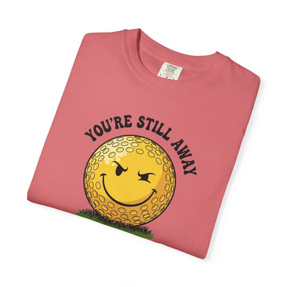 "You’re Still Away" Funny Golf Tee - It's a Golf Day Signature Apparel